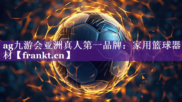 ag九游会亚洲真人第一品牌：家用篮球器材