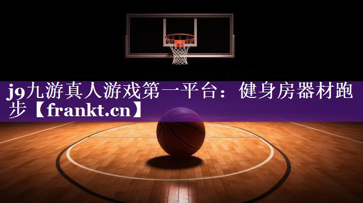 j9九游真人游戏第一平台：健身房器材跑步