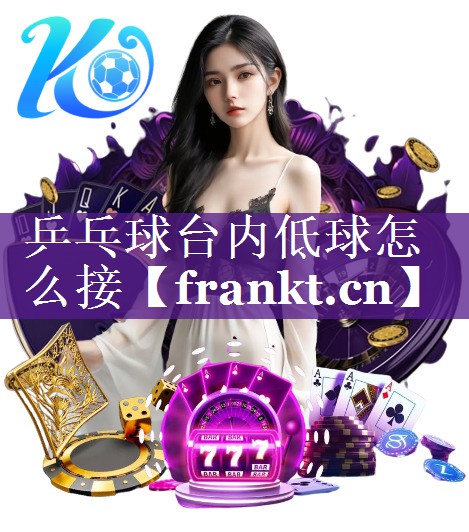 乒乓球台内低球怎么接