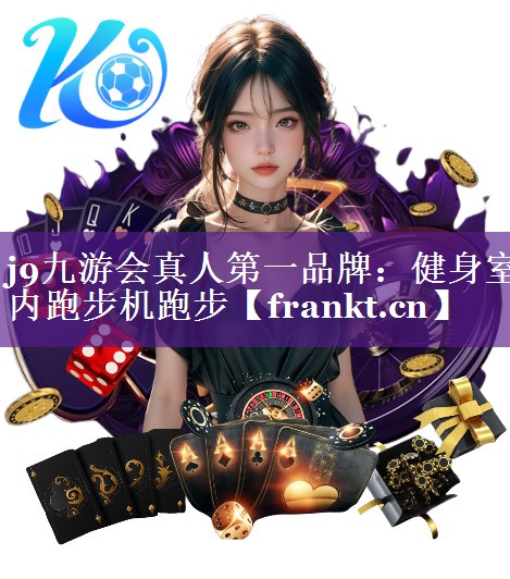 j9九游会真人第一品牌：健身室内跑步机跑步