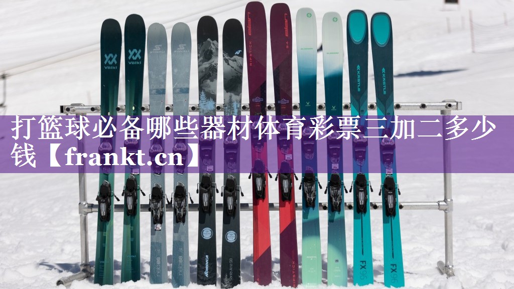 打篮球必备哪些器材体育彩票三加二多少钱