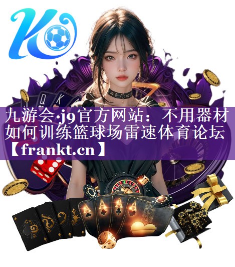 九游会·j9官方网站：不用器材如何训练篮球场雷速体育论坛