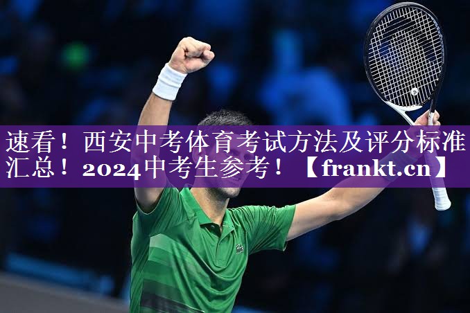 速看！西安中考体育考试方法及评分标准汇总！2024中考生参考！