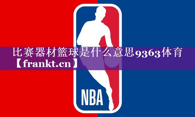 比赛器材篮球是什么意思9363体育