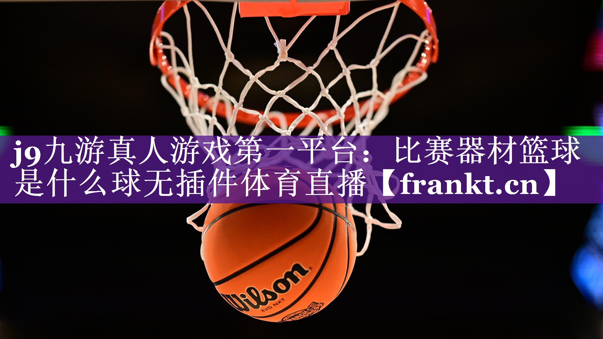 j9九游真人游戏第一平台：比赛器材篮球是什么球无插件体育直播
