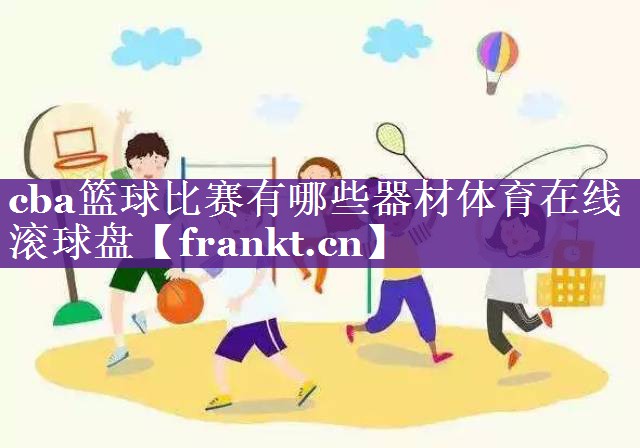 cba篮球比赛有哪些器材体育在线滚球盘