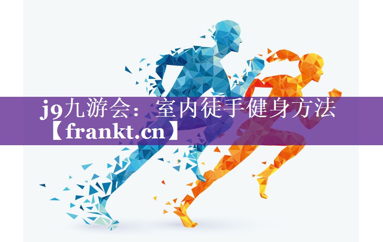 j9九游会：室内徒手健身方法