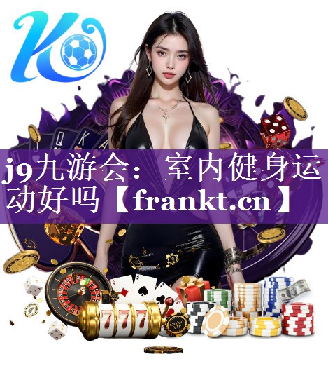j9九游会：室内健身运动好吗