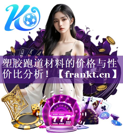 塑胶跑道材料的价格与性价比分析！