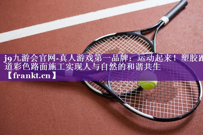 运动起来!塑胶跑道彩色路面施工实现人与自然的和谐共生 运动起来!塑胶跑道彩色路面施工实现人与自然的和谐共生