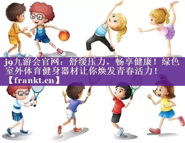 舒缓压力,畅享健康!绿色室外体育健身器材让你焕发青春活力! 舒缓压力,畅享健康!绿色室外体育健身器材让你焕发青春活力!