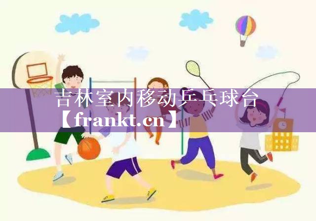吉林室内移动乒乓球台