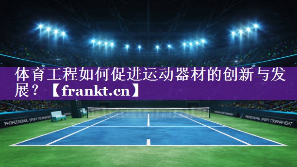 体育工程如何促进运动器材的创新与发展？