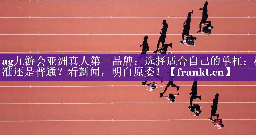 选择适合自己的单杠：标准还是普通？看新闻，明白原委！