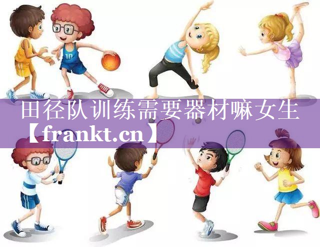 田径队训练需要器材嘛女生