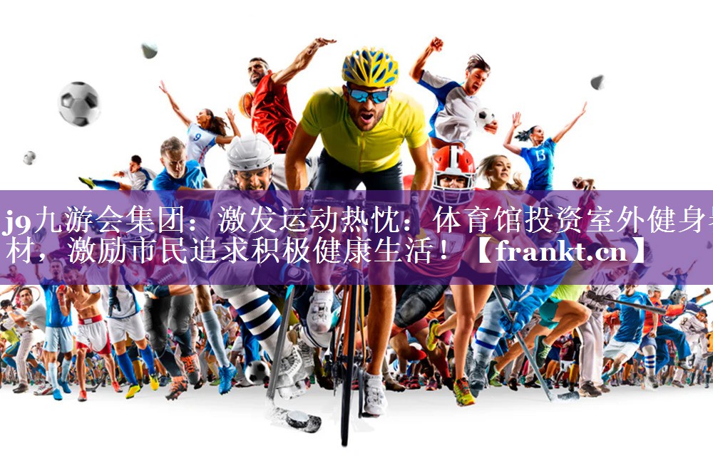 激发运动热忱：体育馆投资室外健身器材，激励市民追求积极健康生活！