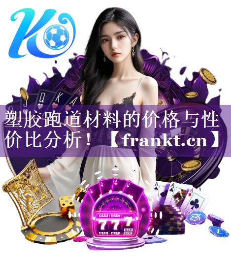 塑胶跑道材料的价格与性价比分析! 塑胶跑道材料的价格与性价比分析!