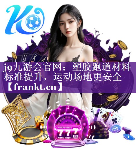 塑胶跑道材料标准提升,运动场地更安全 塑胶跑道材料标准提升,运动场地更安全