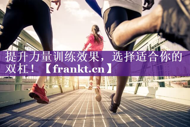 提升力量训练效果，选择适合你的双杠！